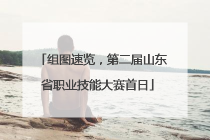 组图速览，第二届山东省职业技能大赛首日
